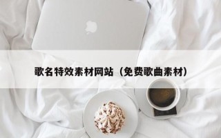 博尔塔拉歌名特效素材网站（免费歌曲素材）